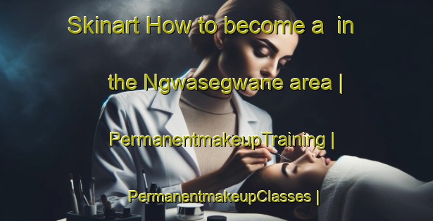 Skinart How to become a  in the Ngwasegwane area | PermanentmakeupTraining | PermanentmakeupClasses | SkinartTraining-Botswana